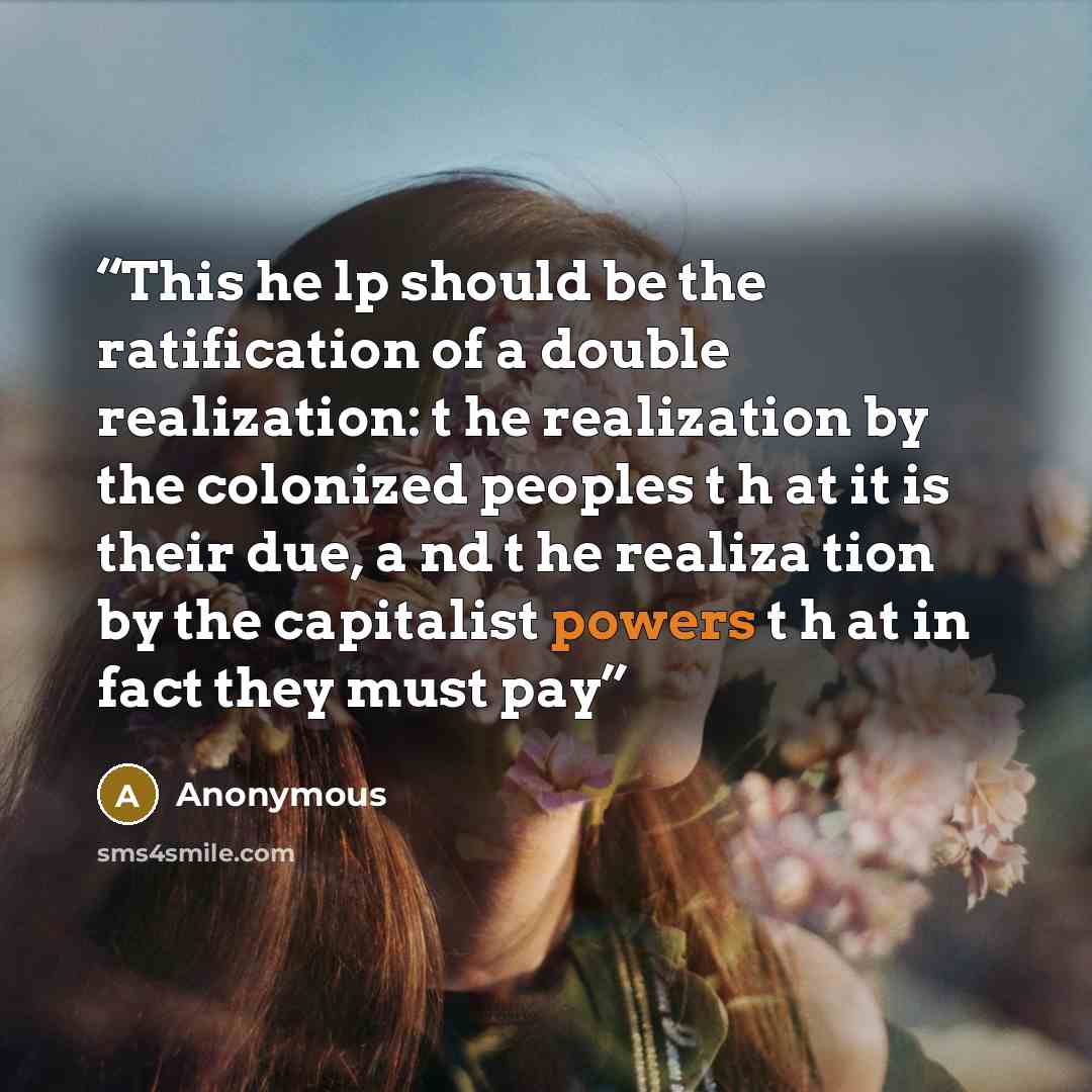 “This he lp should be the ratification of a double realization: t he realization by the colonized peoples t h at it is their due, a nd t he realiza­ tion by the capitalist powers t h at in fact they must pay” quote by Anonymous