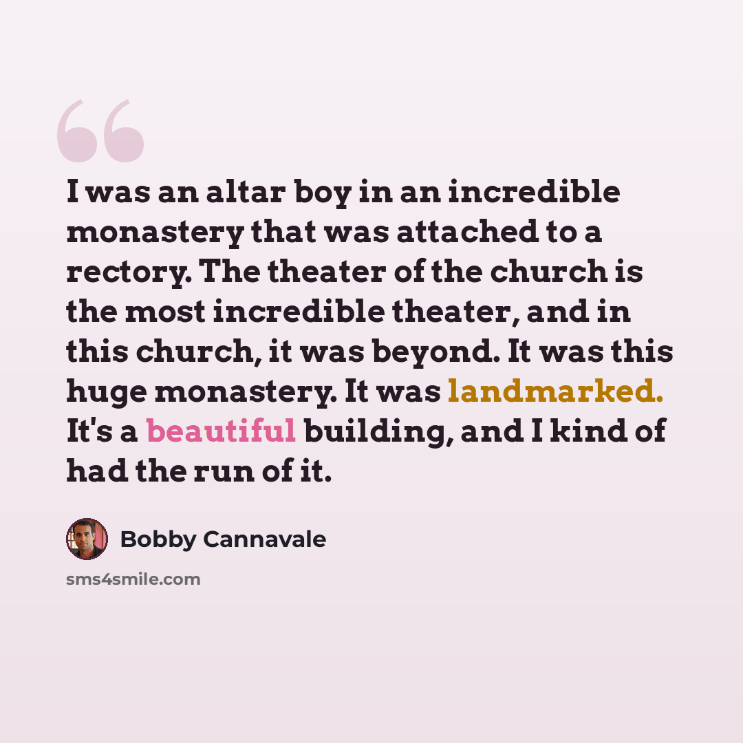 “I was an altar boy in an incredible monastery that was attached to a rectory. The theater of the church is the most incredible theater, and in this church, it was beyond. It was this huge monastery. It was landmarked. It's a beautiful building, and I kind of had the run of it.” quote by Bobby Cannavale