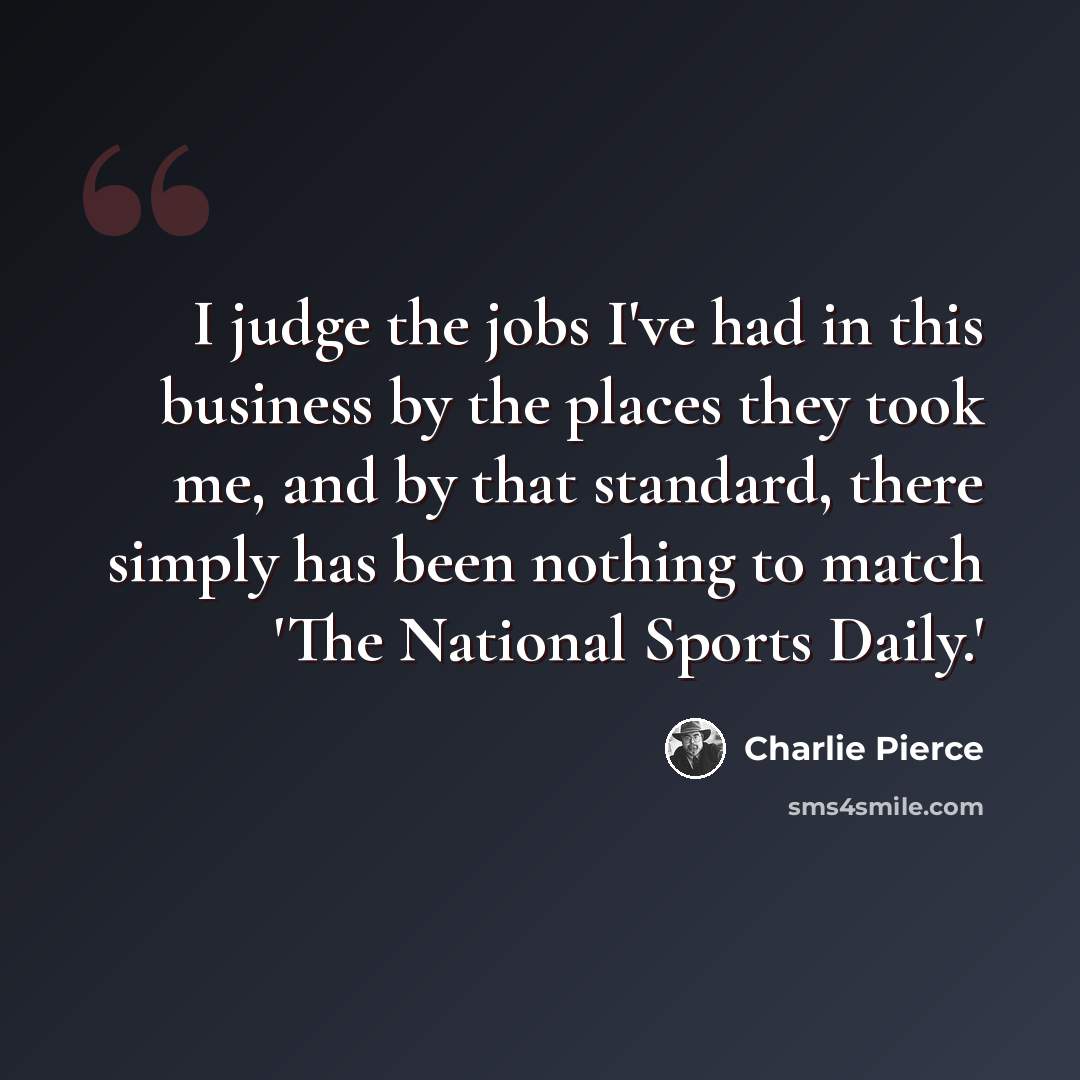 “I judge the jobs I've had in this business by the places they took me, and by that standard, there simply has been nothing to match 'The National Sports Daily.'” quote by Charlie Pierce