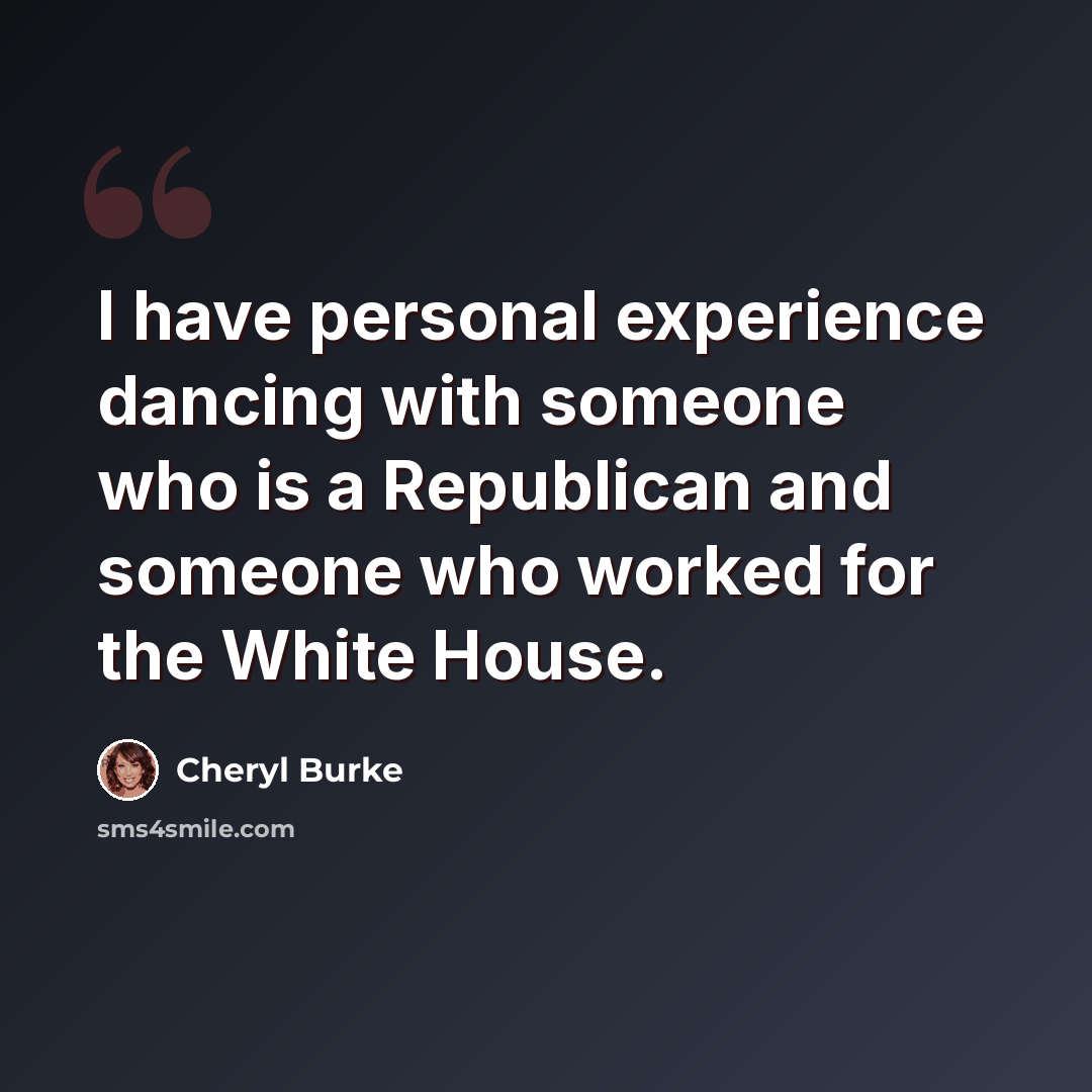 “I have personal experience dancing with someone who is a Republican and someone who worked for the White House.” quote by Cheryl Burke