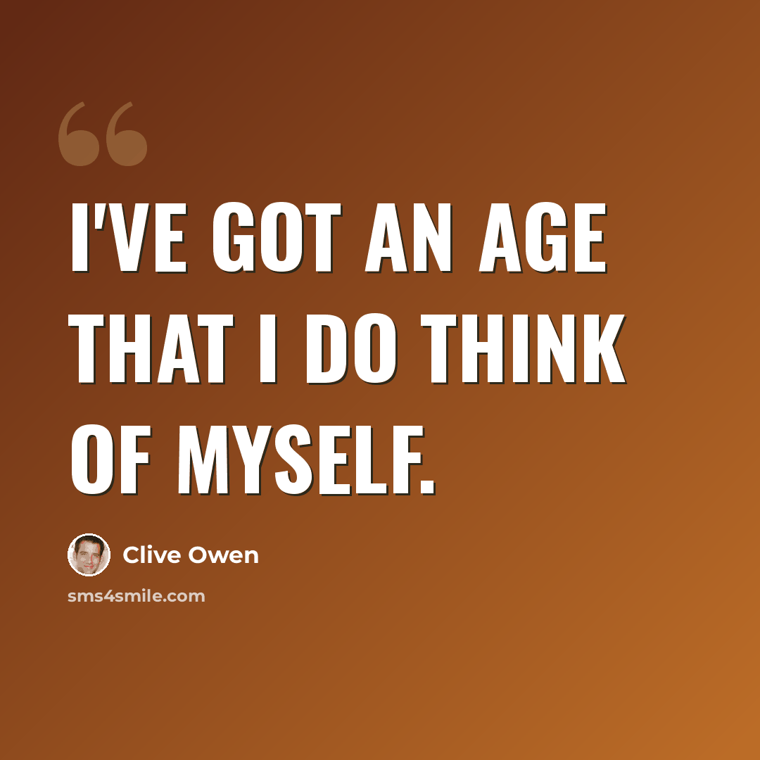 “I've got an age that I do think of myself.” quote by Clive Owen