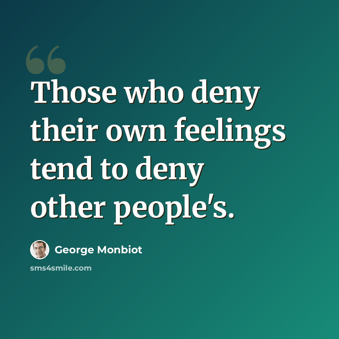 “Those who deny their own feelings tend to deny other people's.” quote by George Monbiot