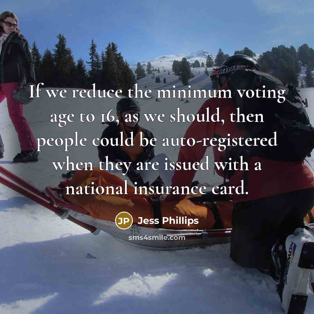 “If we reduce the minimum voting age to 16, as we should, then people could be auto-registered when they are issued with a national insurance card.” quote by Jess Phillips