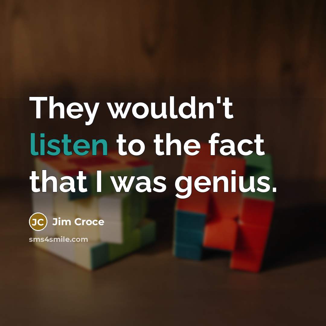 “They wouldn't listen to the fact that I was genius.” quote by Jim Croce