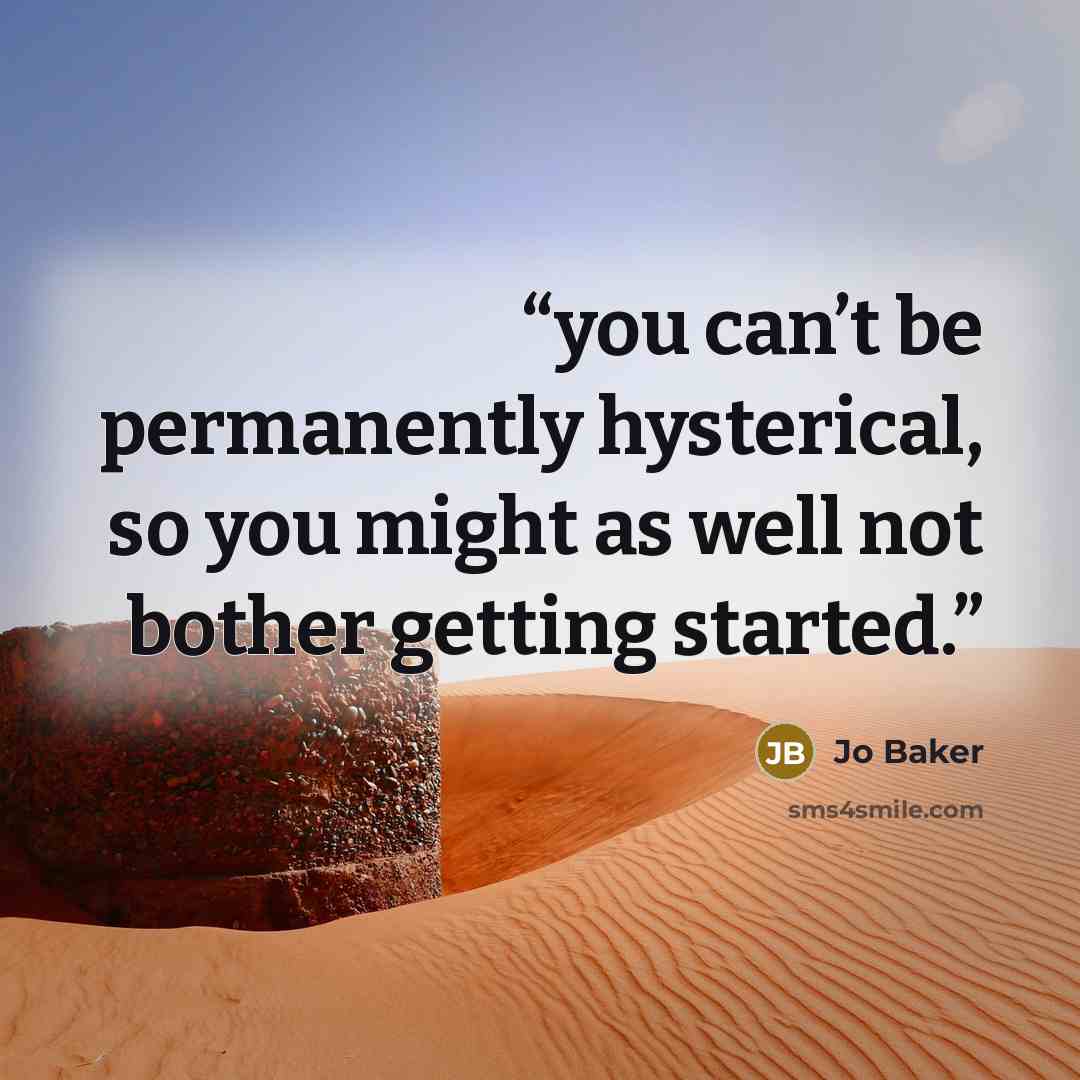 “you can’t be permanently hysterical, so you might as well not bother getting started.” quote by Jo Baker