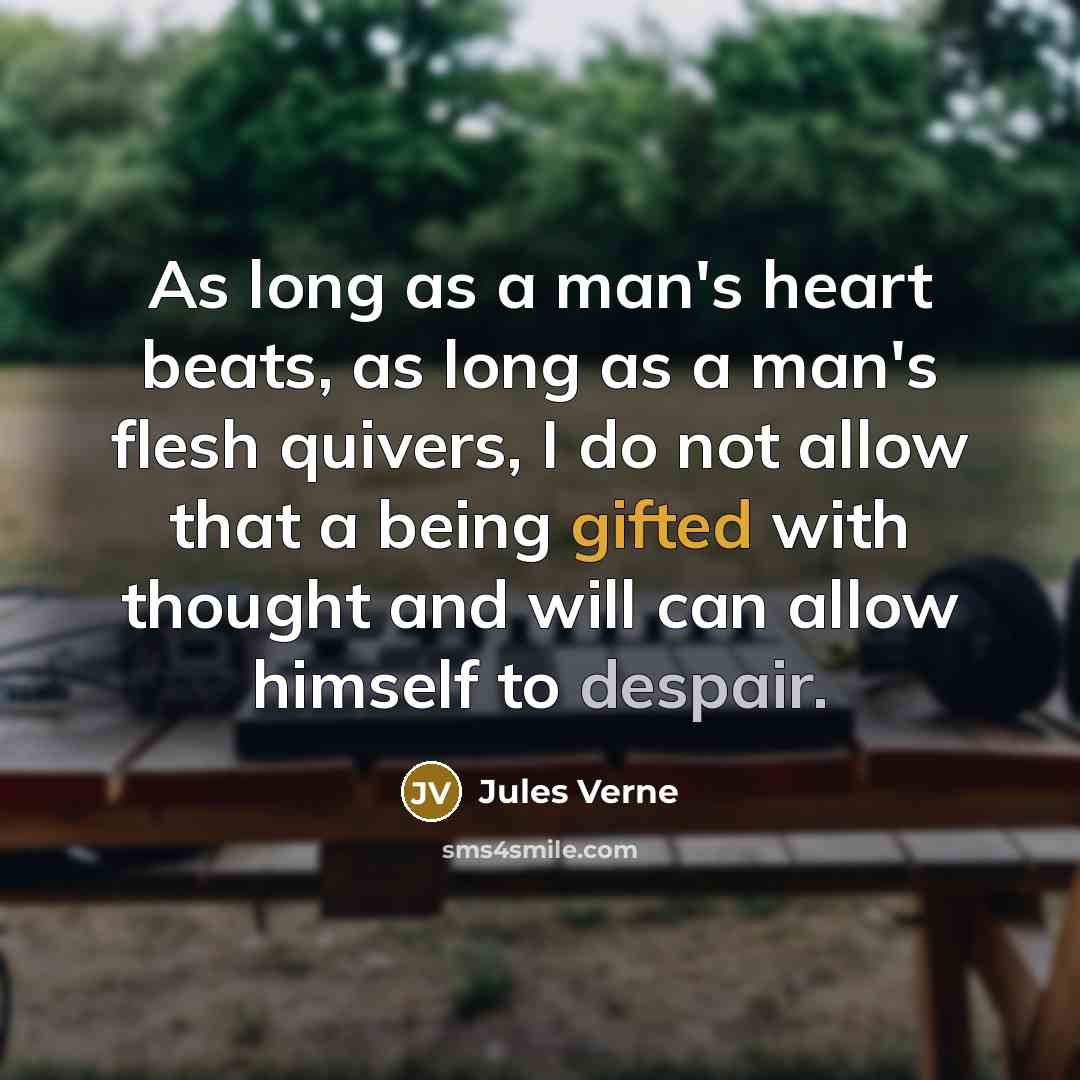 “As long as a man's heart beats, as long as a man's flesh quivers, I do not allow that a being gifted with thought and will can allow himself to despair.” quote by Jules Verne