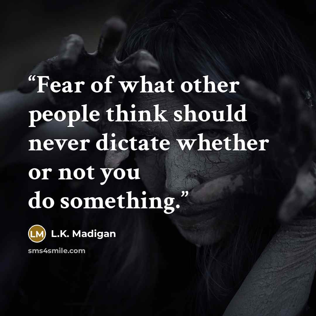 “Fear of what other people think should never dictate whether or not you do something.” quote by L.K. Madigan