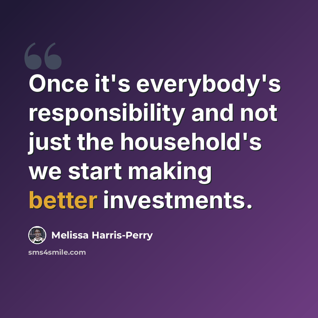 “Once it's everybody's responsibility and not just the household's we start making better investments.” quote by Melissa Harris-Perry