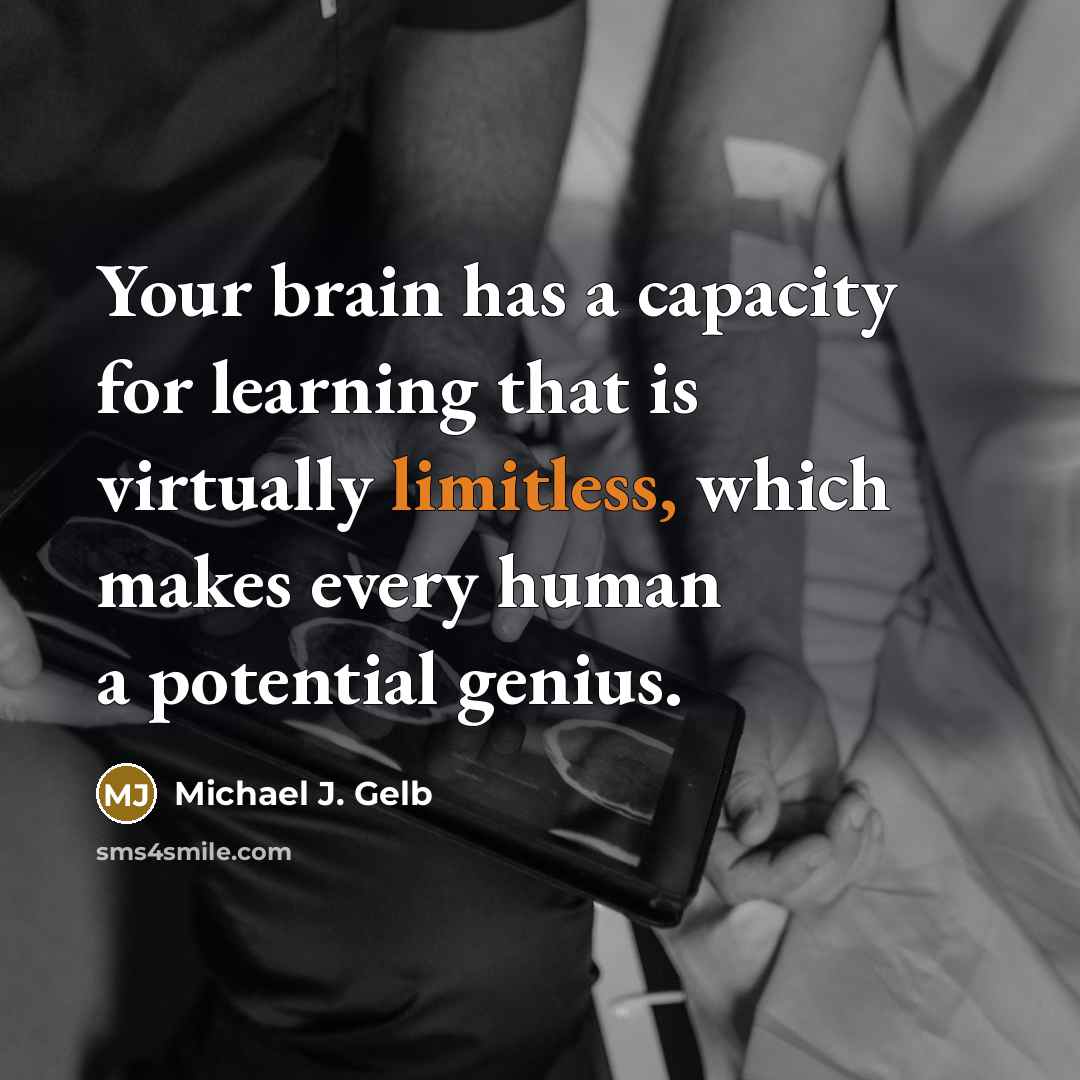 “Your brain has a capacity for learning that is virtually limitless, which makes every human a potential genius.” quote by Michael J. Gelb