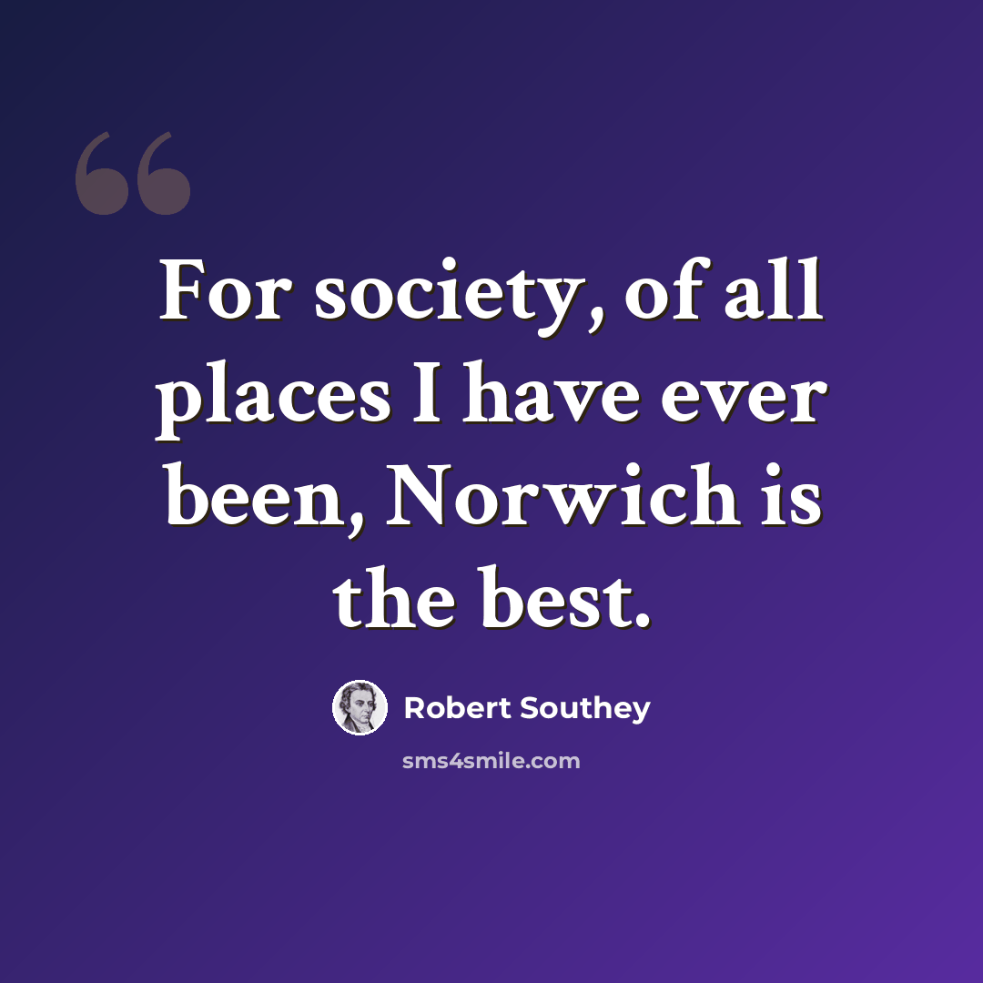 “For society, of all places I have ever been, Norwich is the best.” quote by Robert Southey