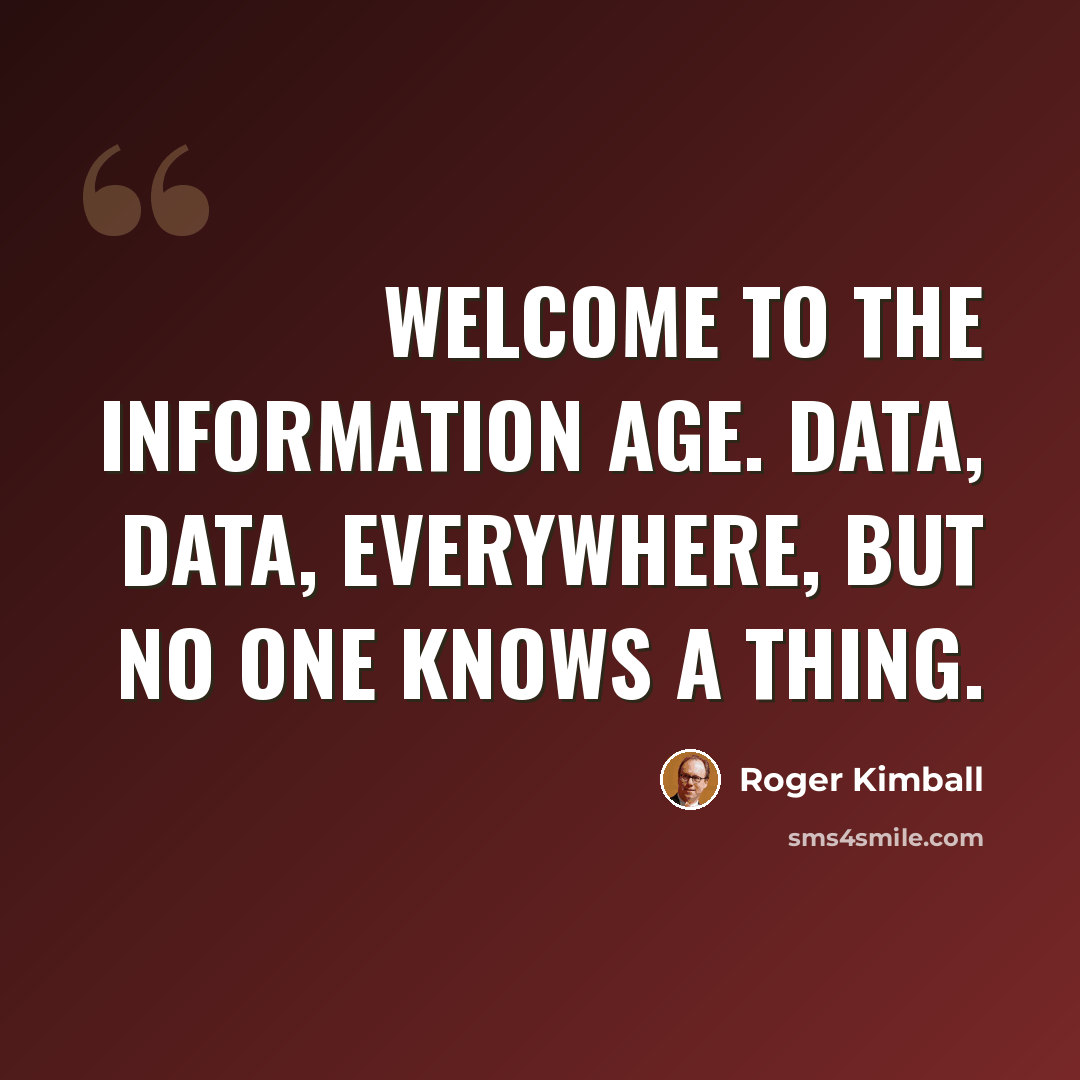 “Welcome to the information age. Data, data, everywhere, but no one knows a thing.” quote by Roger Kimball