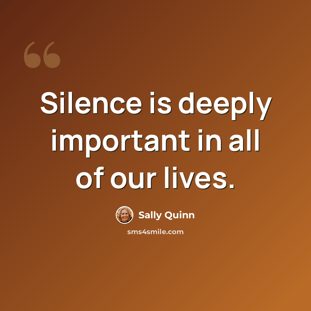 “Silence is deeply important in all of our lives.” quote by Sally Quinn