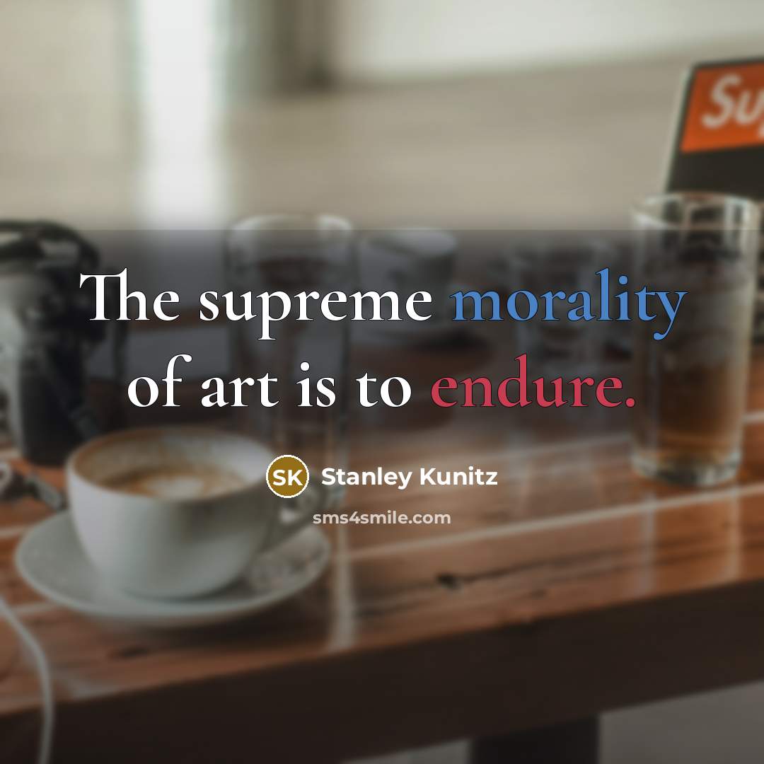 “The supreme morality of art is to endure.” quote by Stanley Kunitz