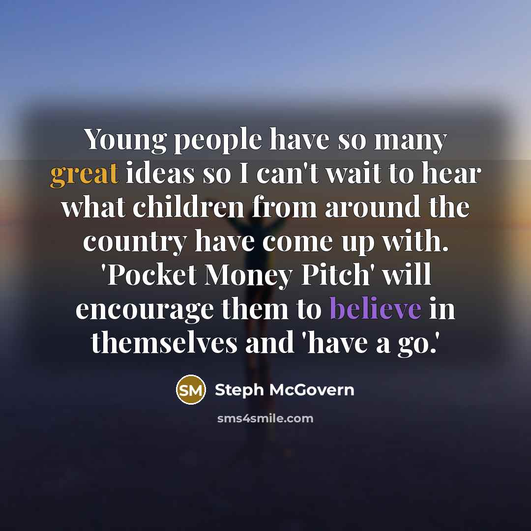 “Young people have so many great ideas so I can't wait to hear what children from around the country have come up with. 'Pocket Money Pitch' will encourage them to believe in themselves and 'have a go.'” quote by Steph McGovern