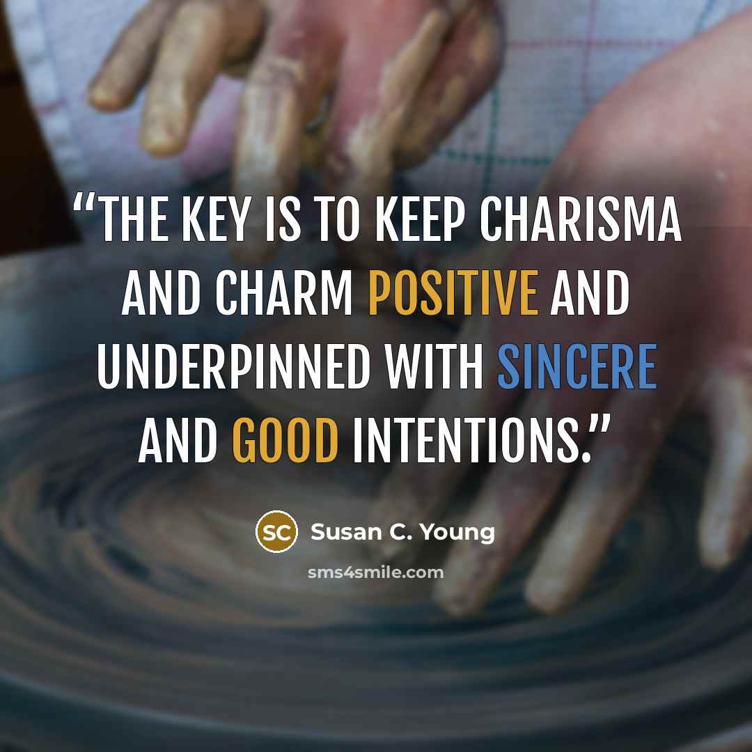 “The key is to keep charisma and charm positive and underpinned with sincere and good intentions.” quote by Susan C. Young