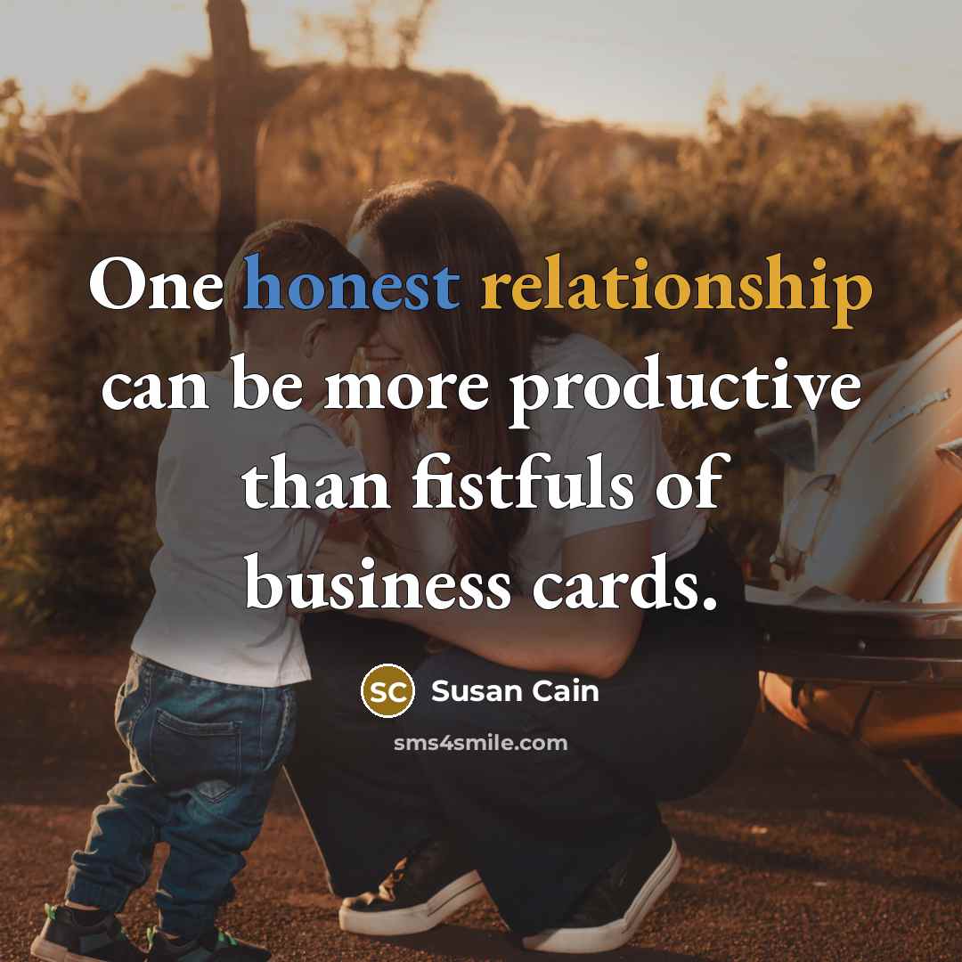 “One honest relationship can be more productive than fistfuls of business cards.” quote by Susan Cain