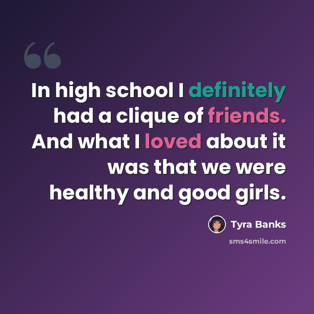 “In high school I definitely had a clique of friends. And what I loved about it was that we were healthy and good girls.” quote by Tyra Banks