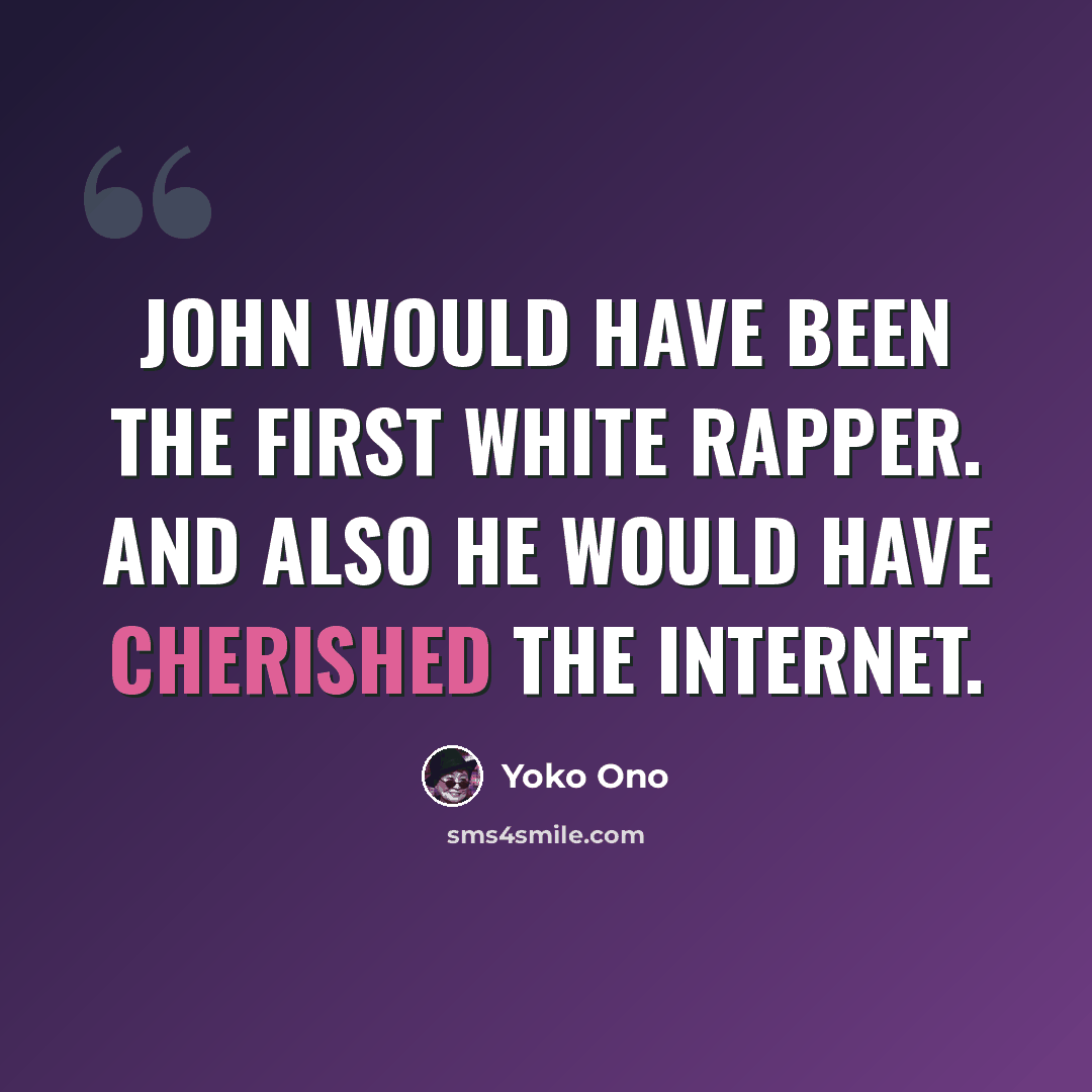 “John would have been the first white rapper. And also he would have cherished the Internet.” quote by Yoko Ono