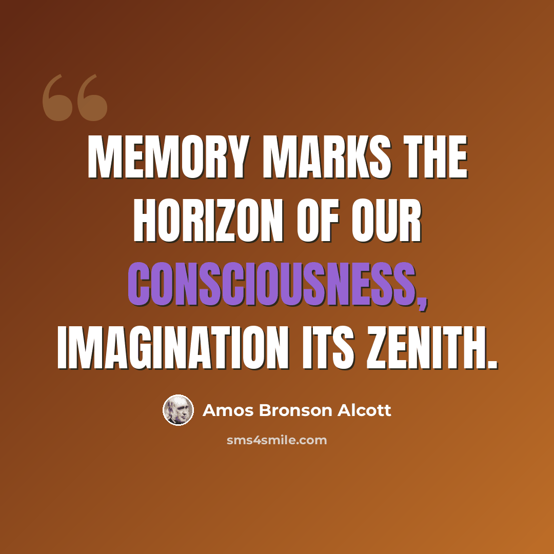 “Memory marks the horizon of our consciousness, imagination its zenith.” quote by Amos Bronson Alcott