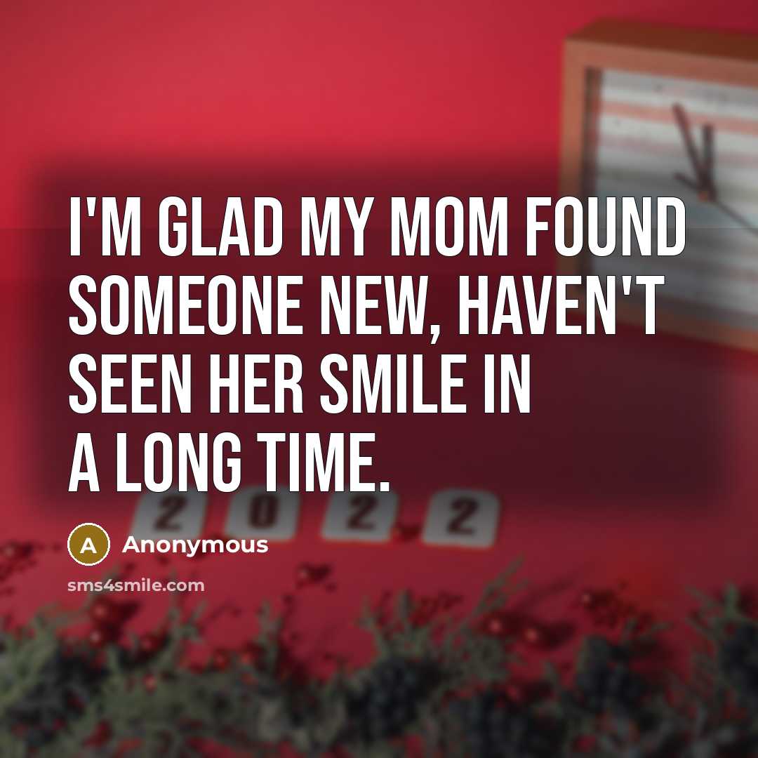 “I'm glad my mom found someone new, haven't seen her smile in a long time.” quote by Anonymous