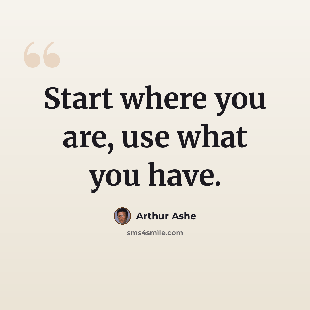 “Start where you are, use what you have.” quote by Arthur Ashe