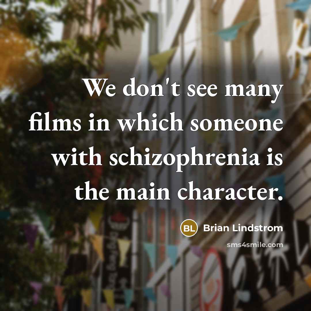 “We don't see many films in which someone with schizophrenia is the main character.” quote by Brian Lindstrom