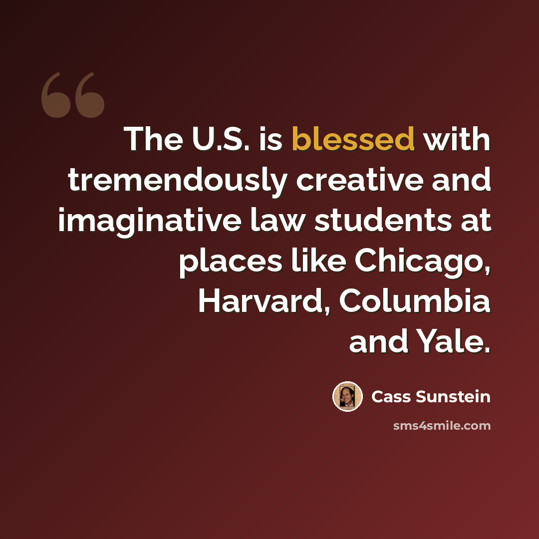 “The U.S. is blessed with tremendously creative and imaginative law students at places like Chicago, Harvard, Columbia and Yale.” quote by Cass Sunstein