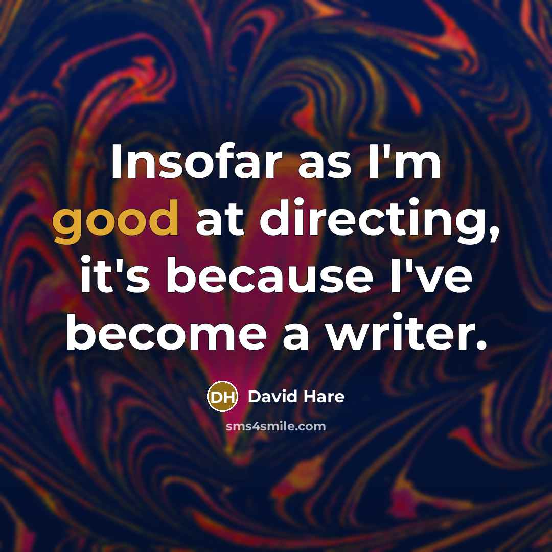 “Insofar as I'm good at directing, it's because I've become a writer.” quote by David Hare