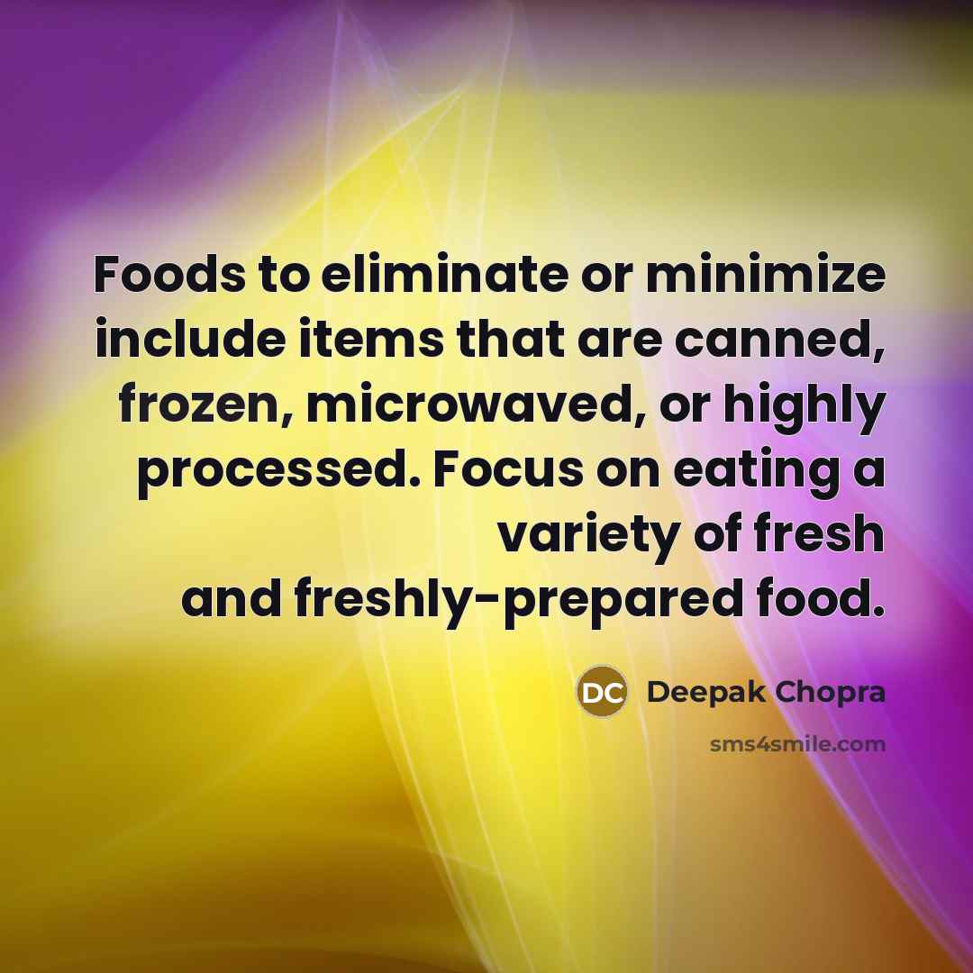 “Foods to eliminate or minimize include items that are canned, frozen, microwaved, or highly processed. Focus on eating a variety of fresh and freshly-prepared food.” quote by Deepak Chopra
