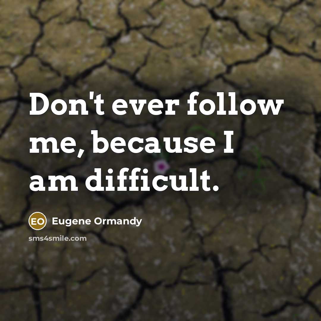 “Don't ever follow me, because I am difficult.” quote by Eugene Ormandy