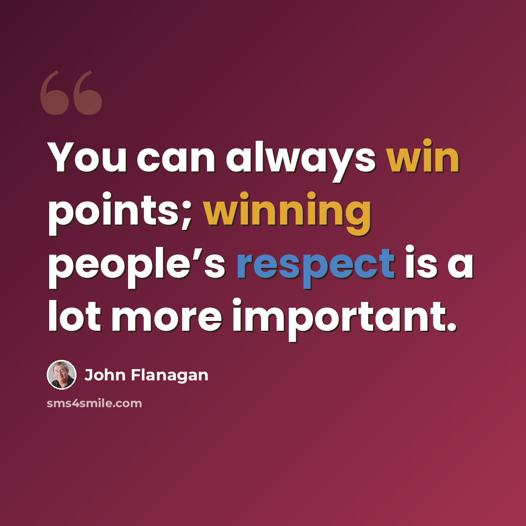 “You can always win points; winning people’s respect is a lot more important.” quote by John Flanagan