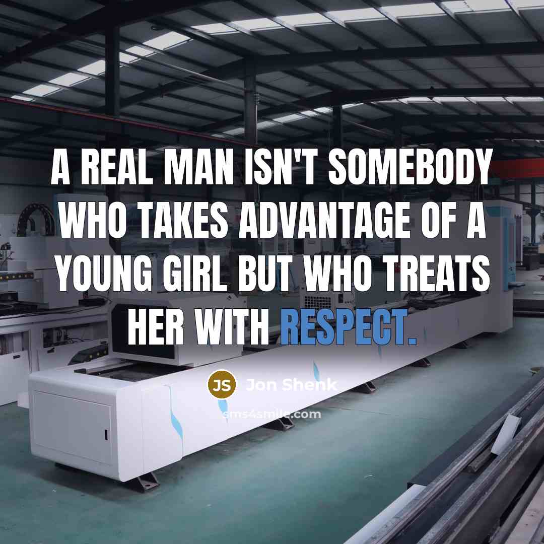 “A real man isn't somebody who takes advantage of a young girl but who treats her with respect.” quote by Jon Shenk