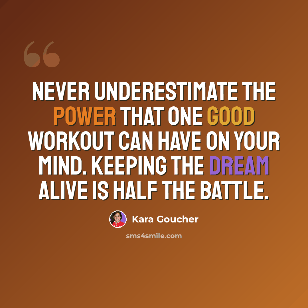 “Never underestimate the power that one good workout can have on your mind. Keeping the dream alive is half the battle.” quote by Kara Goucher