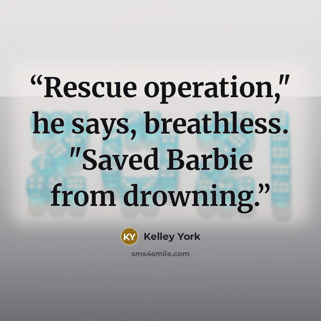 “Rescue operation," he says, breathless. "Saved Barbie from drowning.” quote by Kelley York