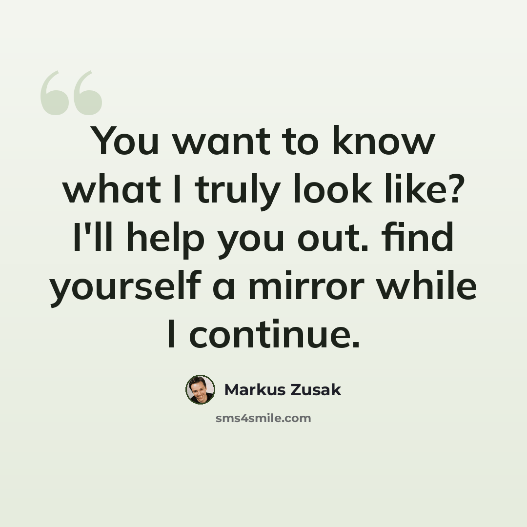 “You want to know what I truly look like? I'll help you out. find yourself a mirror while I continue.” quote by Markus Zusak