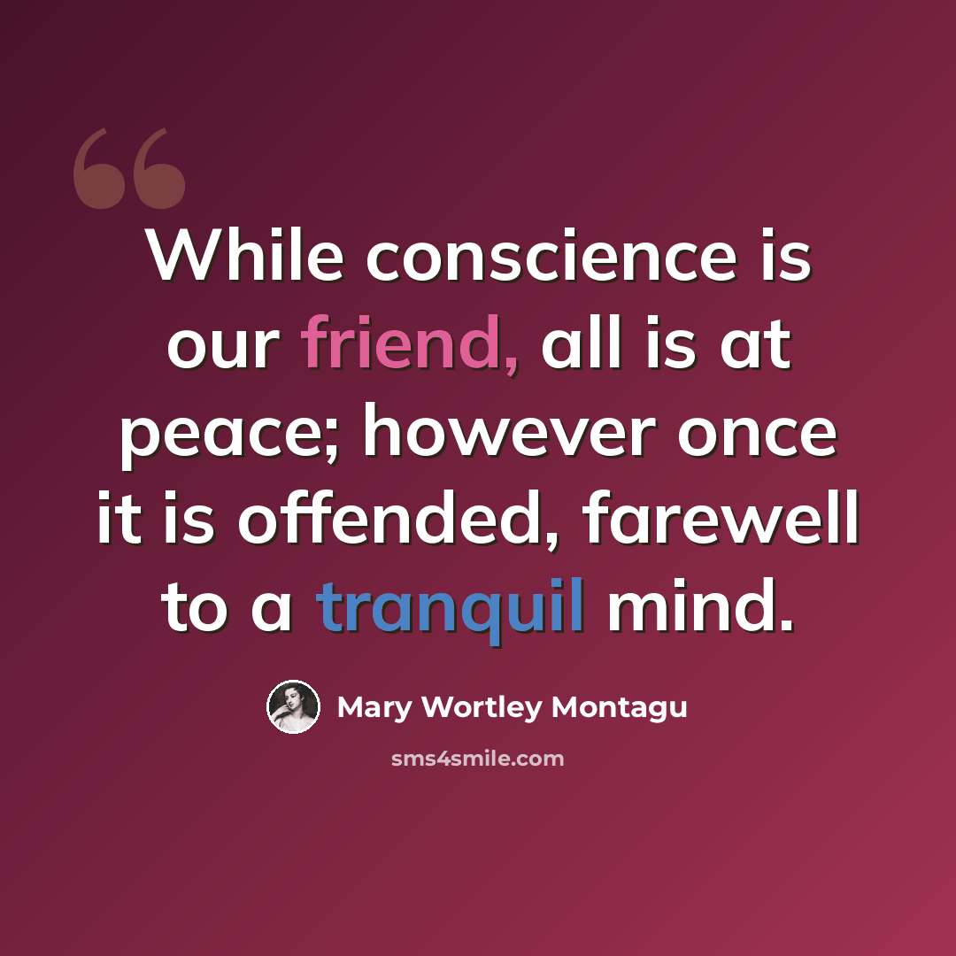 “While conscience is our friend, all is at peace; however once it is offended, farewell to a tranquil mind.” quote by Mary Wortley Montagu