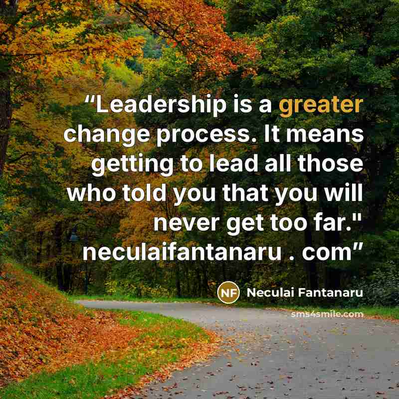 “Leadership is a greater change process. It means getting to lead all those who told you that you will never get too far." neculaifantanaru . com” quote by Neculai Fantanaru