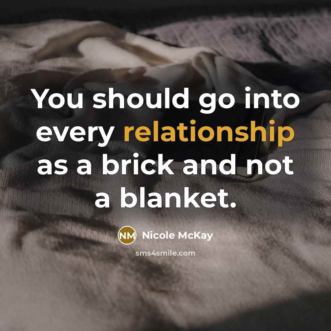 “You should go into every relationship as a brick and not a blanket.” quote by Nicole McKay