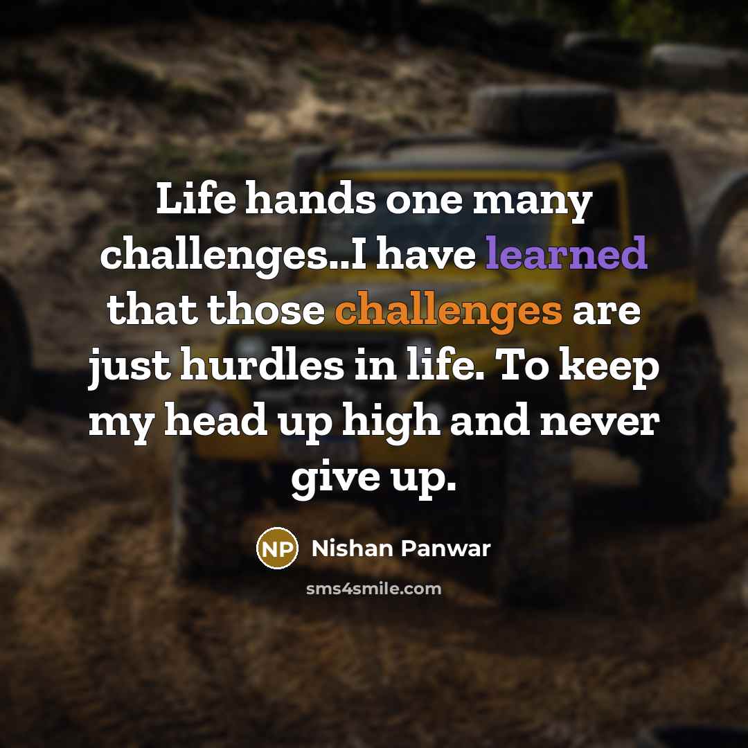 “Life hands one many challenges..I have learned that those challenges are just hurdles in life. To keep my head up high and never give up.” quote by Nishan Panwar