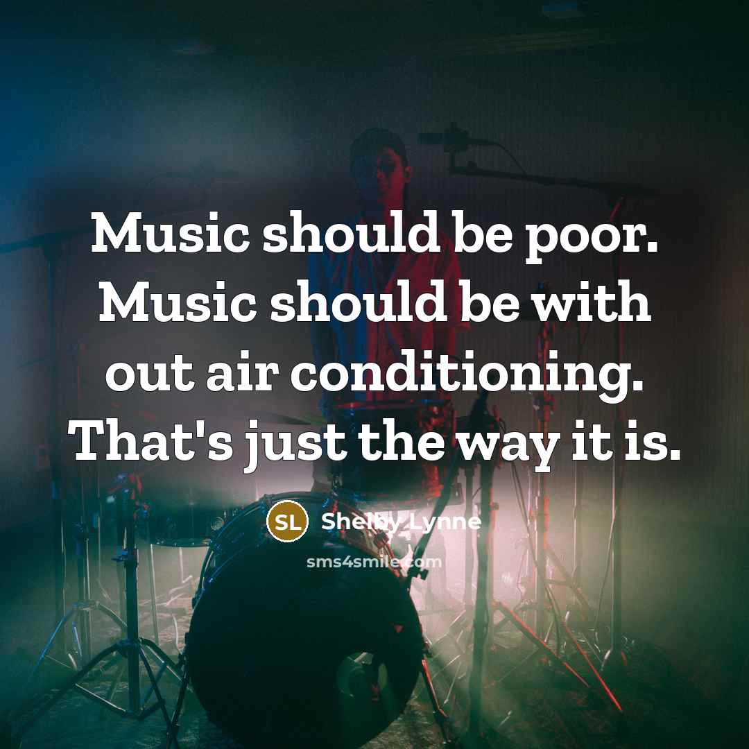 “Music should be poor. Music should be with out air conditioning. That's just the way it is.” quote by Shelby Lynne