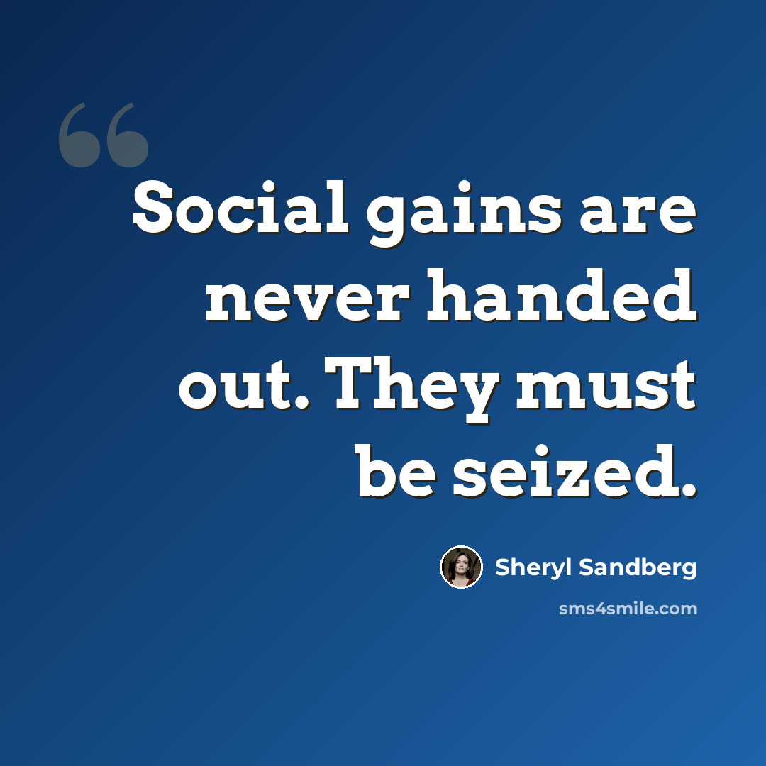 “Social gains are never handed out. They must be seized.” quote by Sheryl Sandberg