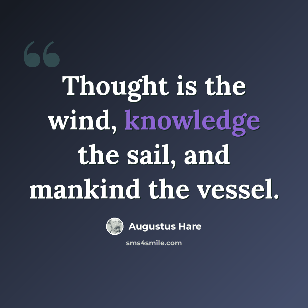 “Thought is the wind, knowledge the sail, and mankind the vessel.” quote by Augustus Hare