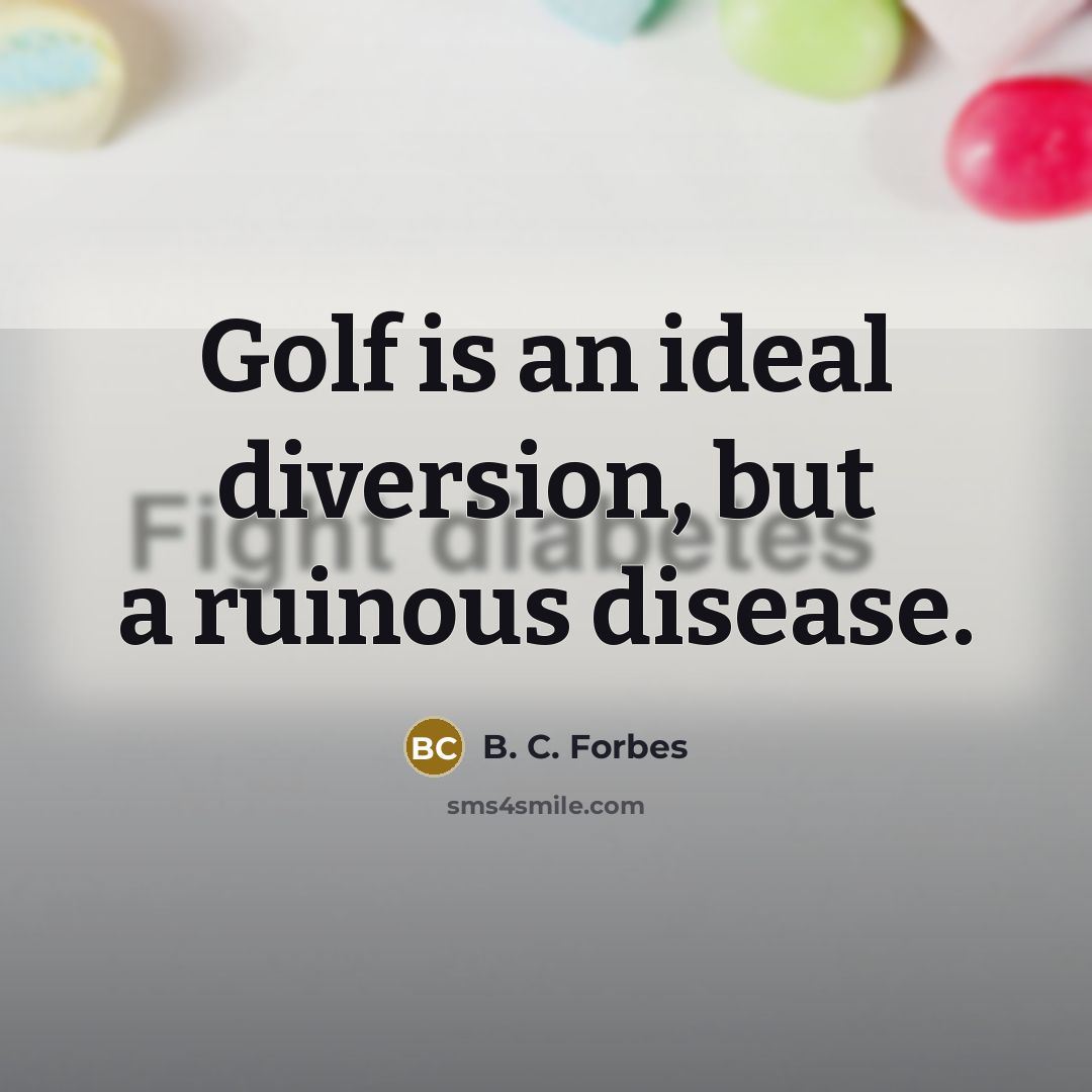 “Golf is an ideal diversion, but a ruinous disease.” quote by B. C. Forbes