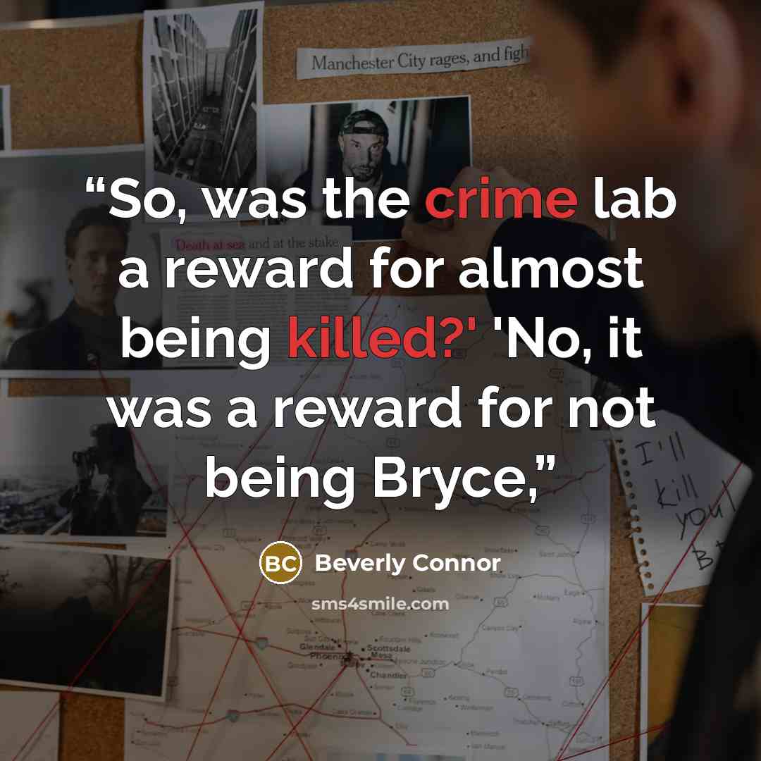 “So, was the crime lab a reward for almost being killed?' 'No, it was a reward for not being Bryce,” quote by Beverly Connor