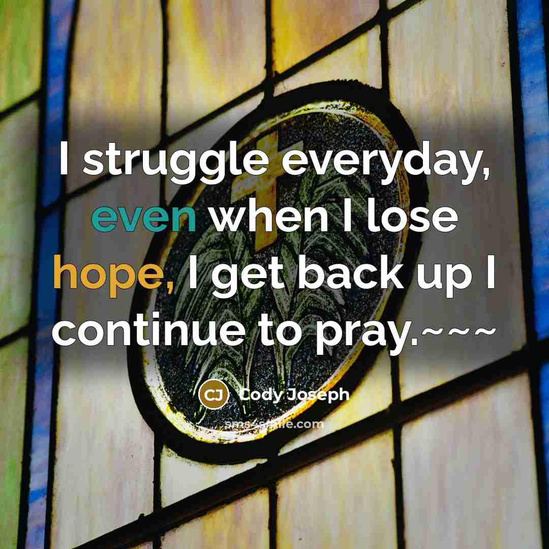 “I struggle everyday, even when I lose hope, I get back up I continue to pray.~~~” quote by Cody Joseph