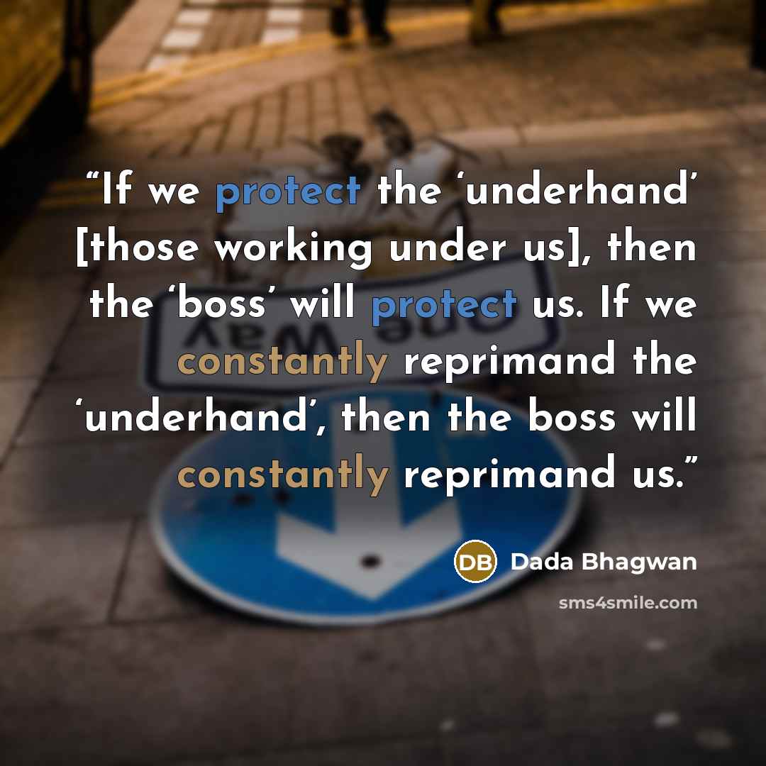 “If we protect the ‘underhand’ [those working under us], then the ‘boss’ will protect us. If we constantly reprimand the ‘underhand’, then the boss will constantly reprimand us.” quote by Dada Bhagwan