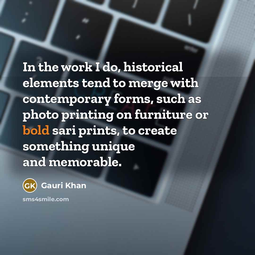 “In the work I do, historical elements tend to merge with contemporary forms, such as photo printing on furniture or bold sari prints, to create something unique and memorable.” quote by Gauri Khan
