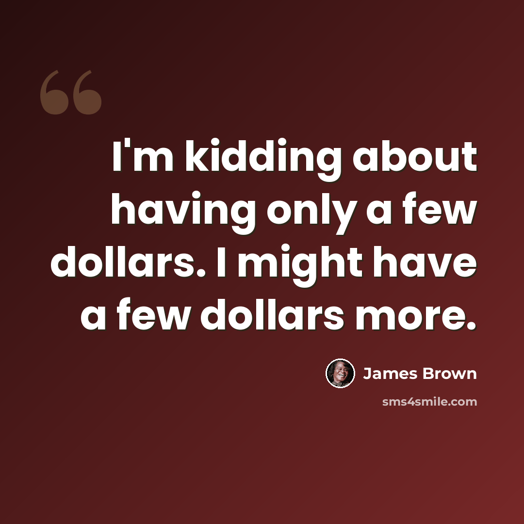 “I'm kidding about having only a few dollars. I might have a few dollars more.” quote by James Brown