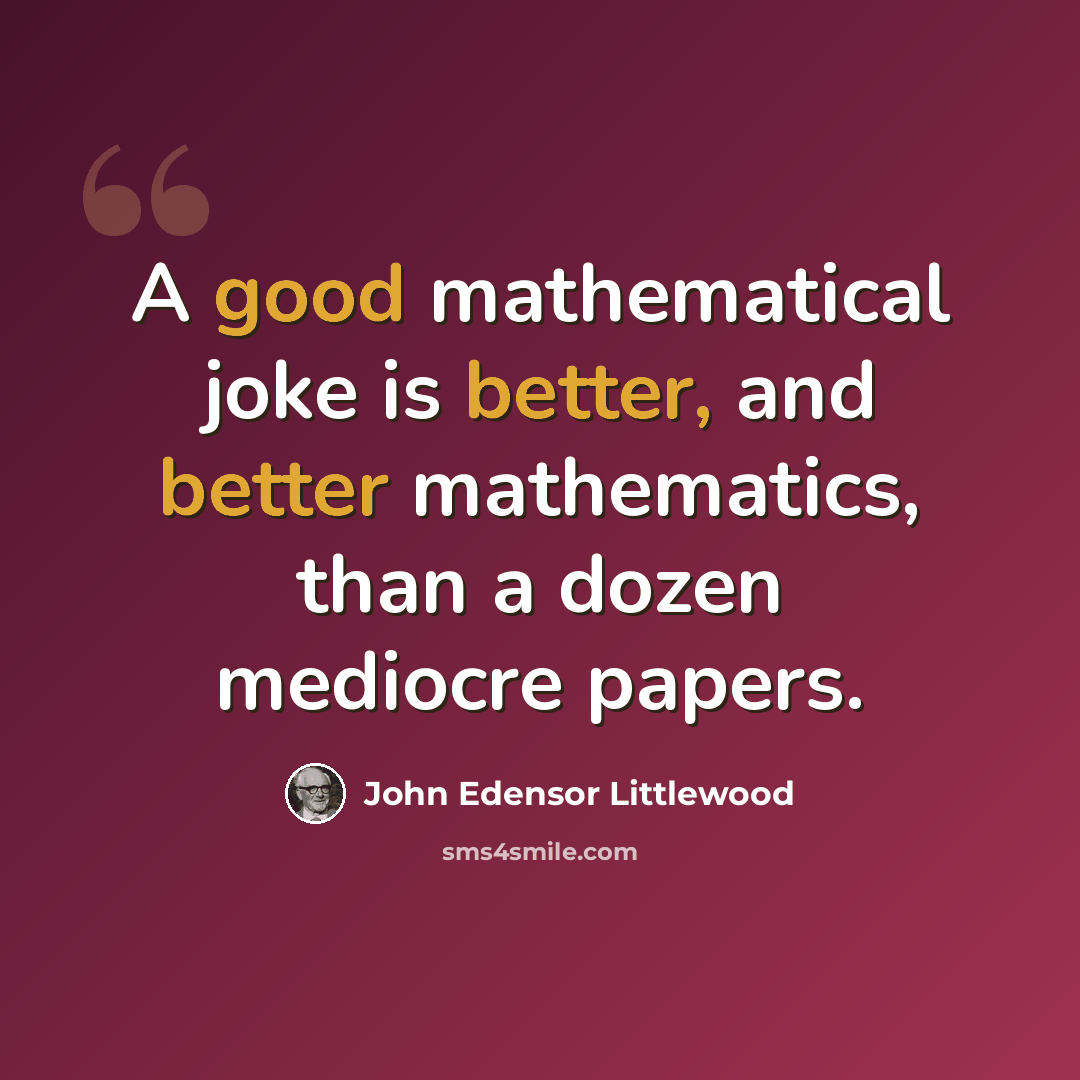 “A good mathematical joke is better, and better mathematics, than a dozen mediocre papers.” quote by John Edensor Littlewood