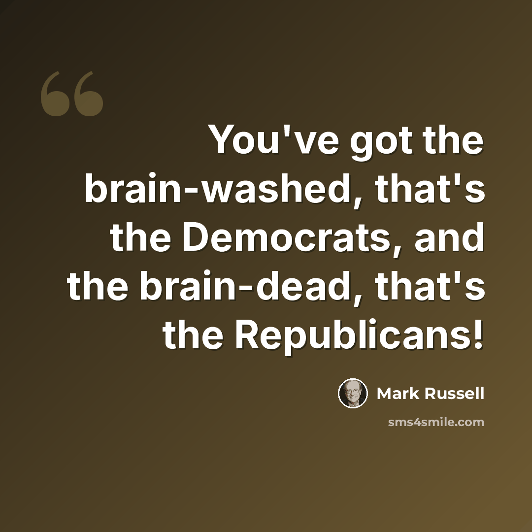 “You've got the brain-washed, that's the Democrats, and the brain-dead, that's the Republicans!” quote by Mark Russell
